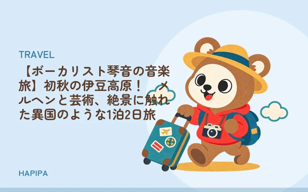 【ボーカリスト琴音の音楽旅】初秋の伊豆高原！　メルヘンと芸術、絶景に触れた異国のような1泊2日旅
